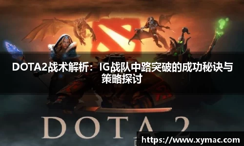 DOTA2战术解析：IG战队中路突破的成功秘诀与策略探讨