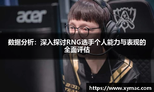 数据分析：深入探讨RNG选手个人能力与表现的全面评估