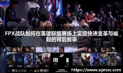 FPX战队如何在英雄联盟赛场上实现快速变革与崛起的背后故事