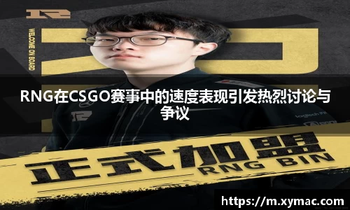 RNG在CSGO赛事中的速度表现引发热烈讨论与争议