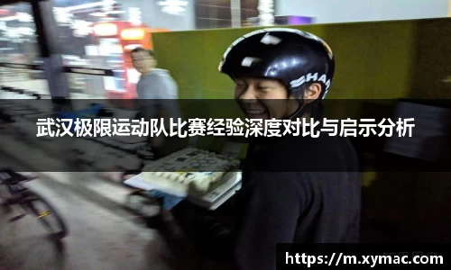 武汉极限运动队比赛经验深度对比与启示分析