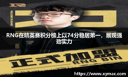 RNG在精英赛积分榜上以74分稳居第一，展现强劲实力
