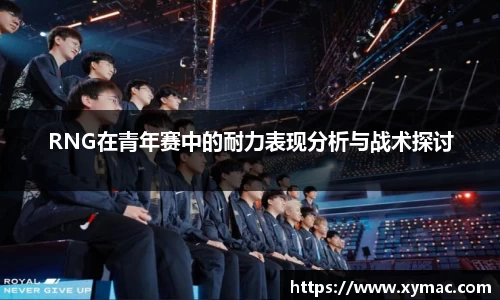 RNG在青年赛中的耐力表现分析与战术探讨