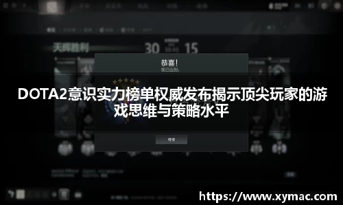 DOTA2意识实力榜单权威发布揭示顶尖玩家的游戏思维与策略水平
