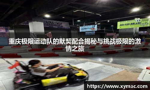 重庆极限运动队的默契配合揭秘与挑战极限的激情之旅