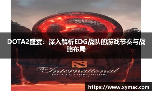 DOTA2盛宴：深入解析EDG战队的游戏节奏与战略布局