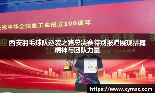 西安羽毛球队逆袭之路总决赛特别报道展现拼搏精神与团队力量