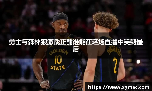 勇士与森林狼激战正酣谁能在这场直播中笑到最后