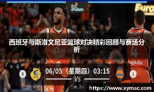 西班牙与斯洛文尼亚篮球对决精彩回顾与赛场分析