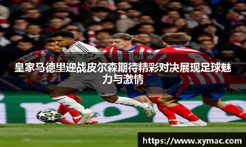 皇家马德里迎战皮尔森期待精彩对决展现足球魅力与激情