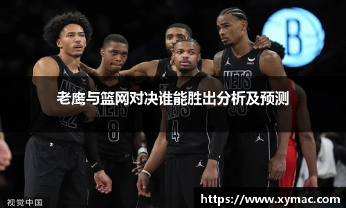 老鹰与篮网对决谁能胜出分析及预测