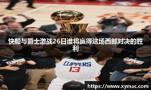 快船与爵士激战26日谁将赢得这场西部对决的胜利