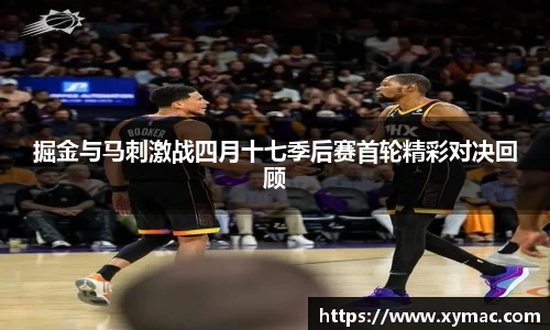 掘金与马刺激战四月十七季后赛首轮精彩对决回顾