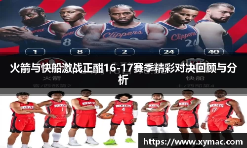 火箭与快船激战正酣16-17赛季精彩对决回顾与分析