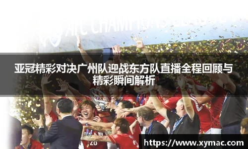亚冠精彩对决广州队迎战东方队直播全程回顾与精彩瞬间解析