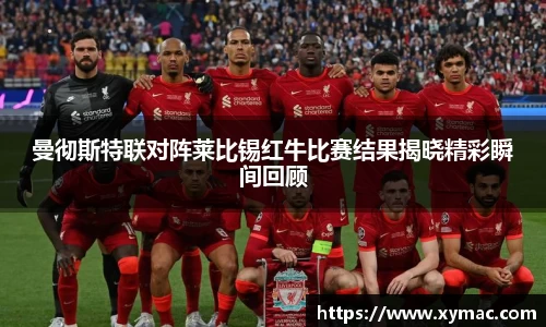 曼彻斯特联对阵莱比锡红牛比赛结果揭晓精彩瞬间回顾