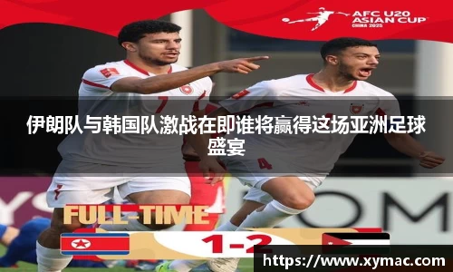 伊朗队与韩国队激战在即谁将赢得这场亚洲足球盛宴