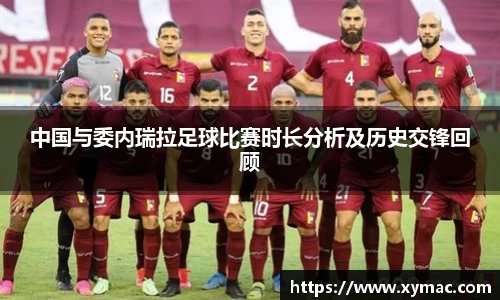 中国与委内瑞拉足球比赛时长分析及历史交锋回顾