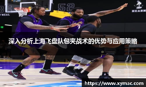 深入分析上海飞盘队包夹战术的优势与应用策略
